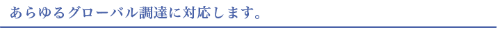 あらゆるグローバル調達に対応します